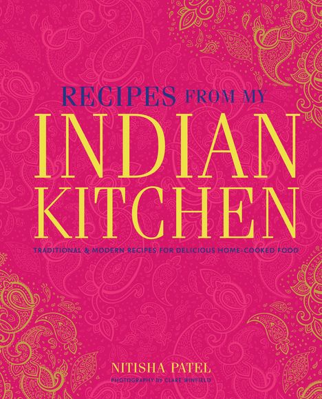 Nitisha Patel: My Indian Kitchen: Traditional &amp; Modern Recipes for Delicious Home-Cooked Food, Buch