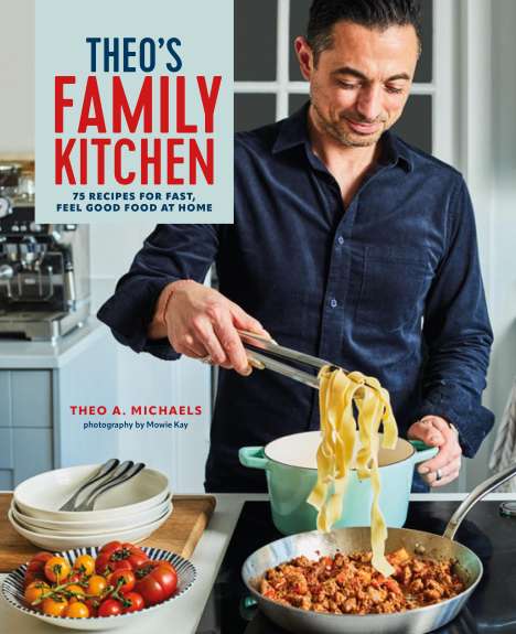 Theo A. Michaels: Theo's Family Kitchen: 75 Recipes for Fast, Feel Good Food at Home, Buch