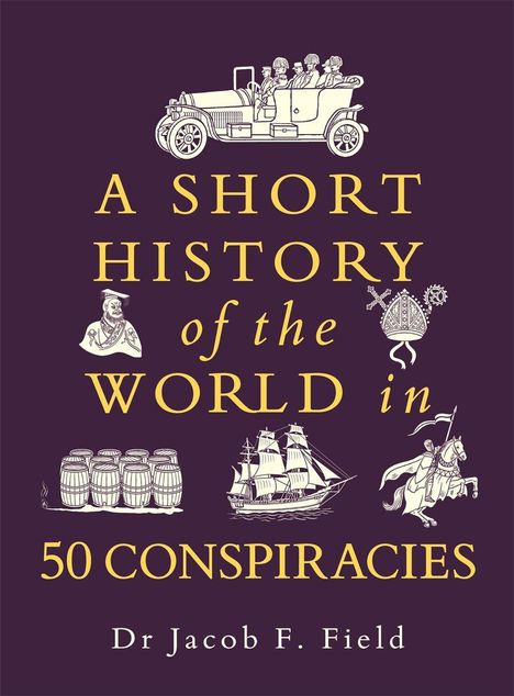 „A Short History of the World in 50 Conspiracies“ von Dr. Jacob F. Field. Illustrationen: Auto, Schiff, Reiter, Fässer.