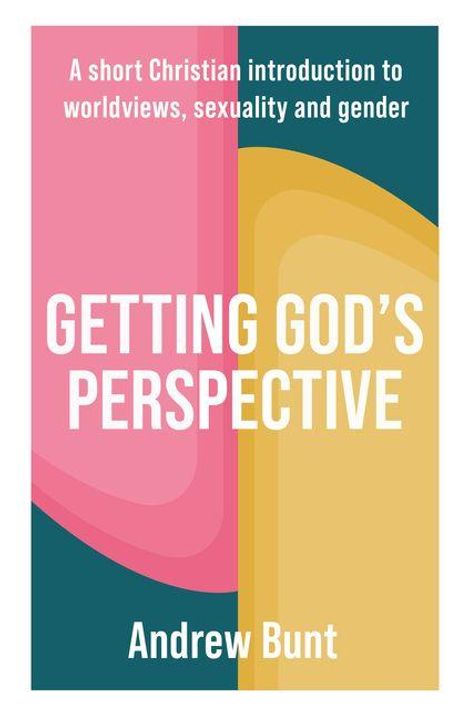 „A short Christian introduction to worldviews, sexuality and gender. GETTING GOD'S PERSPECTIVE. Andrew Bunt.“ Farbig gestaltet.