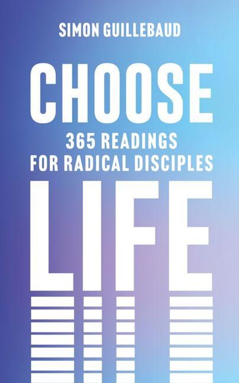Text: "Choose Life: 365 Readings for Radical Disciples" von Simon Guillebaud. Hintergrund in Blautönen.