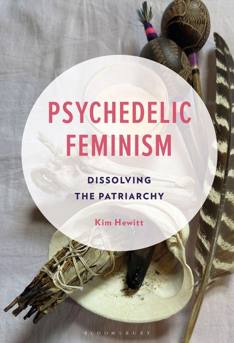 "PSYCHEDELIC FEMINISM: DISSOLVING THE PATRIARCHY" von Kim Hewitt auf hellem Hintergrund mit Federn und Ritualobjekten.
