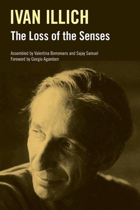 Text: "IVAN ILLICH, The Loss of the Senses, Assembled by Valentina Borremans and Sajay Samuel, Foreword by Giorgio Agamben." Darunter ist das Porträt eines nachdenklichen Mannes im Sepia-Ton.