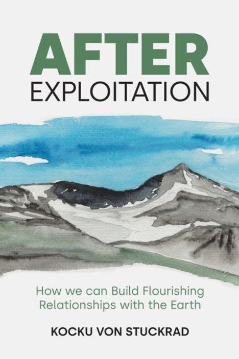 "AFTER EXPLOITATION. How we can Build Flourishing Relationships with the Earth. Kocku von Stuckrad." Illustration: Gebirgslandschaft.
