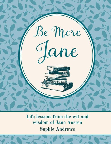 "Be More Jane. Life lessons from the wit and wisdom of Jane Austen. Sophie Andrews." Buchillustration mit Blätterhintergrund.