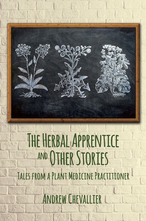 „The Herbal Apprentice and Other Stories“, „Tales from a Plant Medicine Practitioner“, „Andrew Chevallier“. Drei Pflanzenzeichnungen auf Tafel.