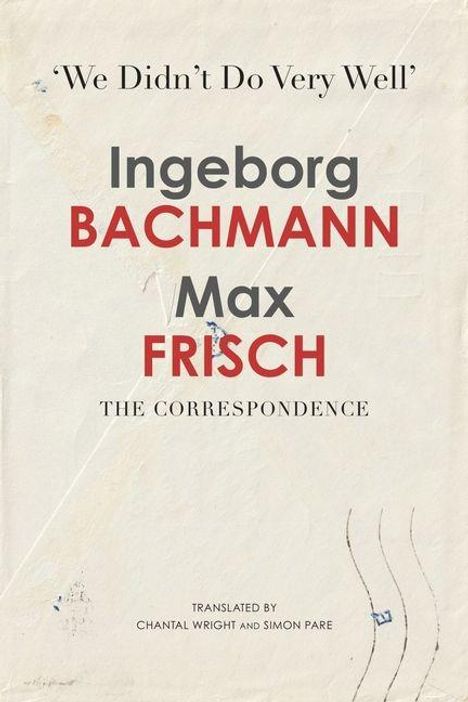 „We Didn’t Do Very Well" steht oben. In der Mitte: „Ingeborg Bachmann, Max Frisch, The Correspondence“. Übersetzt von Chantal Wright und Simon Pare. Untergrund in Beige mit leichten Texturen.