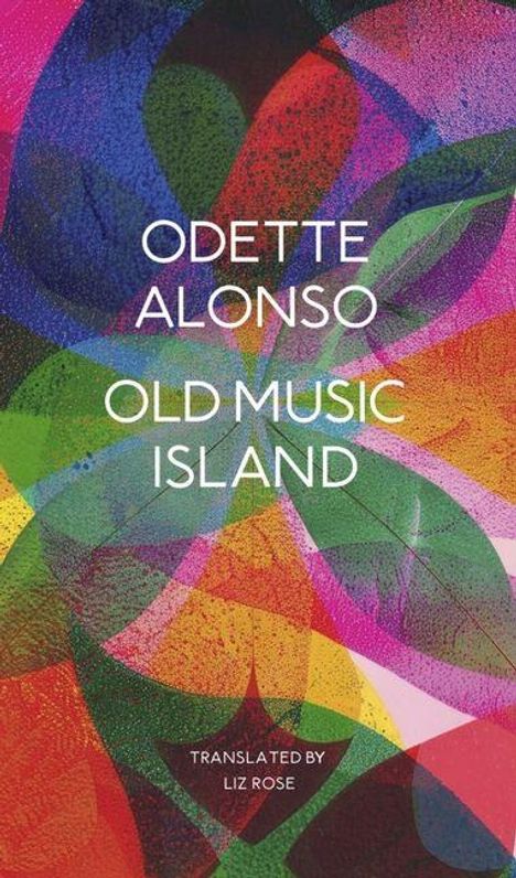 "ODETTE ALONSO OLD MUSIC ISLAND TRANSLATED BY LIZ ROSE." Bunte, übereinanderliegende Blätter in kräftigen Farben.
