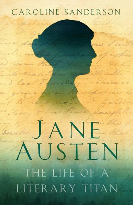 "Caroline Sanderson, Jane Austen: The Life of a Literary Titan." Silhouette von Jane Austen vor handschriftlichem Hintergrund.