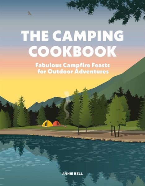 "THE CAMPING COOKBOOK. Fabulous Campfire Feasts for Outdoor Adventures. ANNE BELL. Illustration: See mit Zelten umgeben von Bäumen."