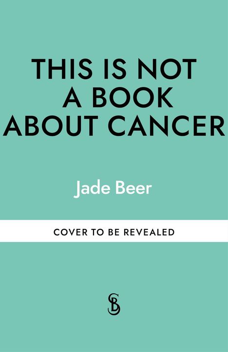 Text: "THIS IS NOT A BOOK ABOUT CANCER", "Jade Beer", "COVER TO BE REVEALED". Hintergrund in Türkis. Unten ein Logo.
