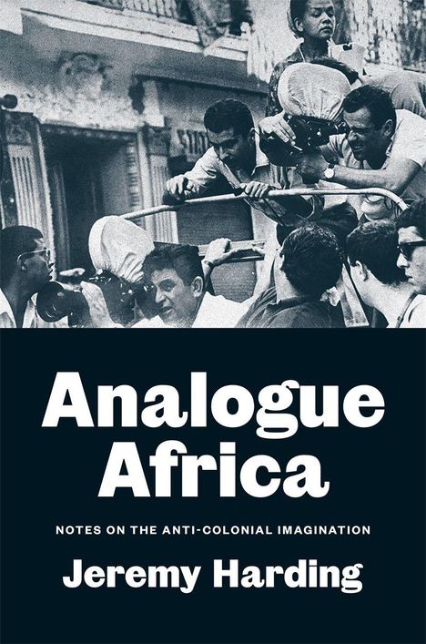 "Analogue Africa: Notes on the Anti-Colonial Imagination" von Jeremy Harding. Schwarz-Weiß-Foto von Menschen in einer Szene.