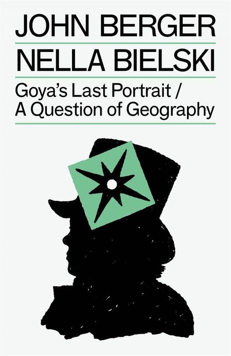 Text: "JOHN BERGER, NELLA BIELSKI, Goya’s Last Portrait / A Question of Geography". Silhouette eines Kopfes mit grünem Symbol.