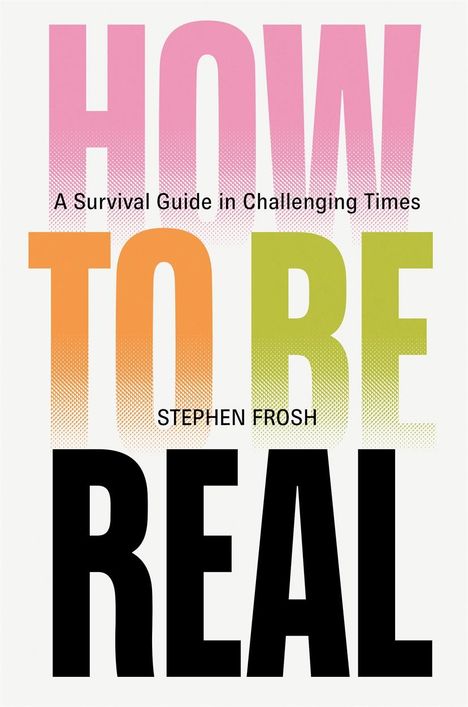 Stephen Frosh: How to be Real: A Survival Guide in Challenging Times, Buch