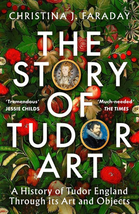 Text: "CHRISTINA J. FARADAY. THE STORY OF TUDOR ART. A History of Tudor England Through its Art and Objects."  
Zwei Porträts auf grünem, blumigem Hintergrund.