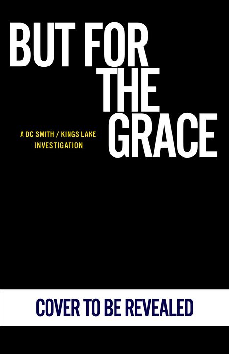 Text: "BUT FOR THE GRACE", "A DC SMITH / KINGS LAKE INVESTIGATION", "COVER TO BE REVEALED". Schwarzer Hintergrund.