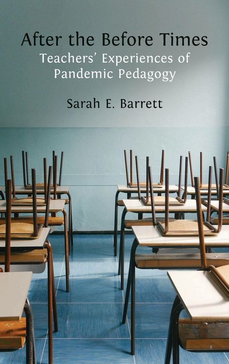 "After the Before Times: Teachers’ Experiences of Pandemic Pedagogy. Sarah E. Barrett." Leere Schulklasse mit hochgestellten Stühlen.