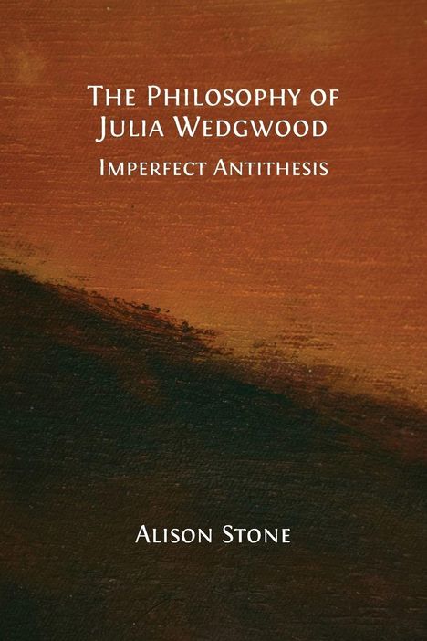 „The Philosophy of Julia Wedgwood: Imperfect Antithesis“ von Alison Stone. Hintergrund in Erdtönen, abstrakte Malerei.
