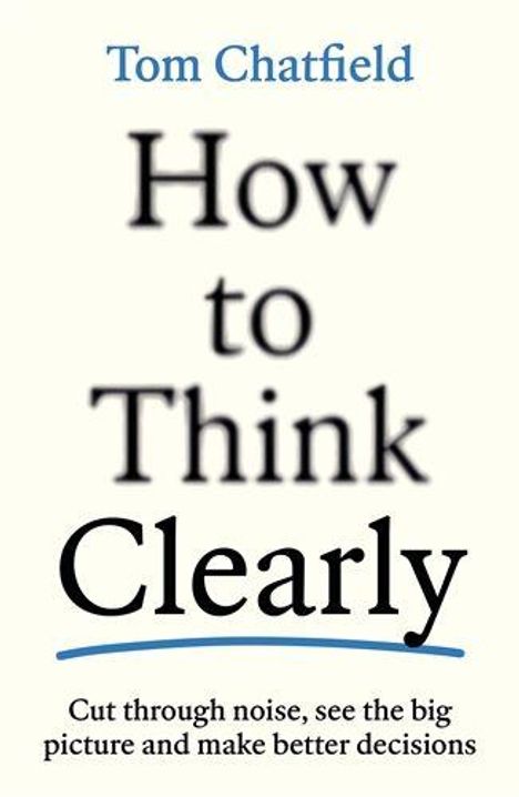 Oben steht "Tom Chatfield". Zentral "How to Think Clearly". Unten: "Cut through noise, see the big picture and make better decisions".