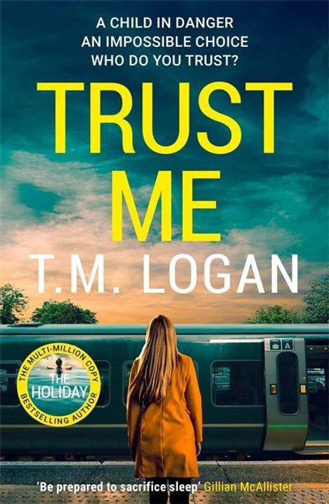 Text: "A child in danger. An impossible choice. Who do you trust? TRUST ME. T.M. Logan." Frau vor Zug, bewölkter Himmel.