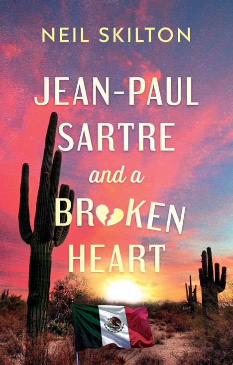 Text: "Neil Skilton, Jean-Paul Sartre and a Broken Heart". Sonneuntergang, Wüste mit Kakteen, mexikanische Flagge im Vordergrund.