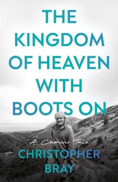 Text: "THE KINGDOM OF HEAVEN WITH BOOTS ON, A Camino Tale, CHRISTOPHER BRAY." Schwarzweißfoto eines älteren Mannes in der Natur.