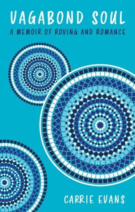 "VAGABOND SOUL: A MEMOIR OF ROVING AND ROMANCE. CARRIE EVANS." Drei blaue, kreisförmige, mosaikartige Muster auf türkisfarbenem Hintergrund.