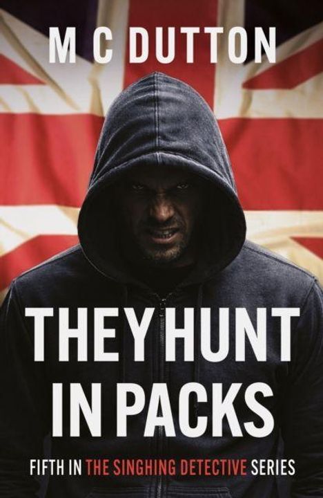 M C Dutton, They Hunt in Packs, Fifth in the Singhing Detective Series. Ein Mann in Kapuze vor einer britischen Flagge.