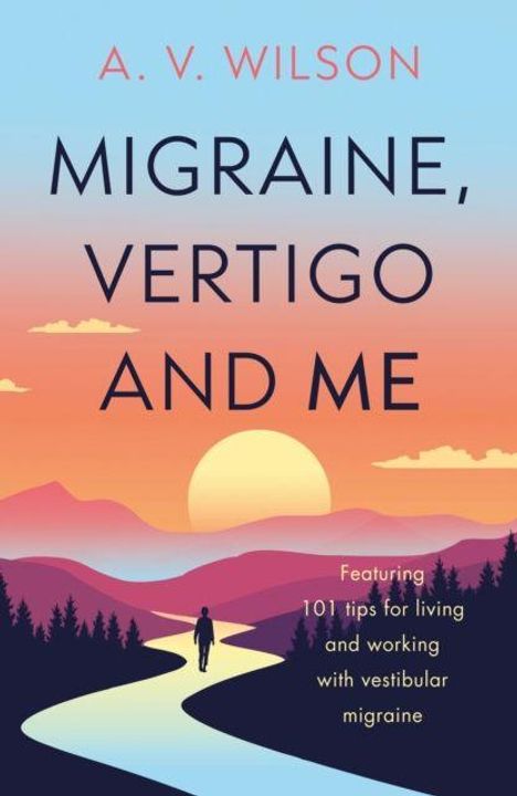 Titel: MIGRAINE, VERTIGO AND ME. Autor: A. V. Wilson. Farbige Illustration: Mensch auf Weg bei Sonnenuntergang.