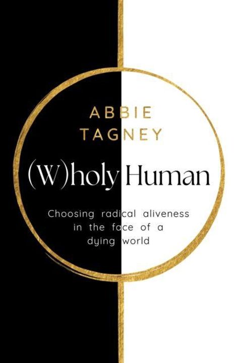 Text: "ABBIE TAGNEY (W)holy Human Choosing radical aliveness in the face of a dying world." Schwarz-weiße Buchcover-Illustration.