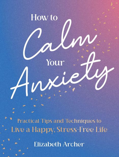 "How to Calm your Anxiety. Practical Tips and Techniques to Live a Happy, Stress-Free Life. Elizabeth Archer."  
Hintergrund: blau-rosa Farbverlauf mit goldenen Punkten.