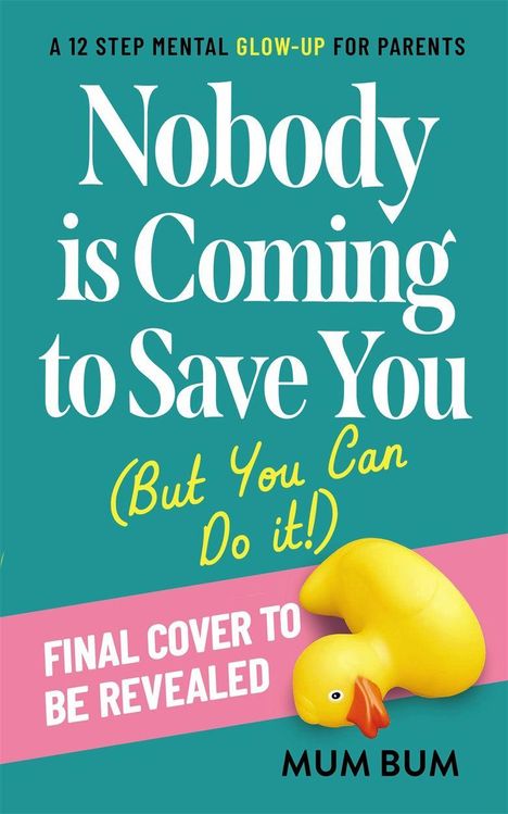 Text: "A 12 Step Mental Glow-Up for Parents. Nobody is Coming to Save You (But You Can Do it!). FINAL COVER TO BE REVEALED. MUM BUM." Ein gelbes Quietscheentchen.