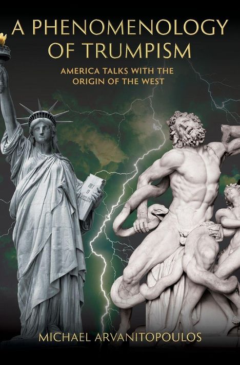 „A PHENOMENOLOGY OF TRUMPISM“ und „MICHAEL ARVANITOPOULOS“ stehen über der Freiheitsstatue und einer antiken Statue.