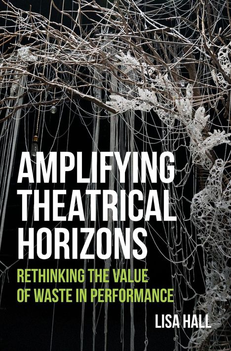 „AMPLIFYING THEATRICAL HORIZONS. RETHINKING THE VALUE OF WASTE IN PERFORMANCE. LISA HALL“. Äste und Fäden im Hintergrund.