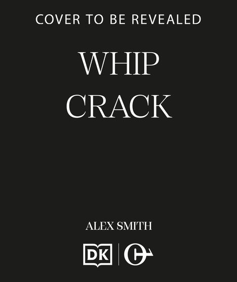 „Cover to be revealed“, „Whip Crack“, „Alex Smith“. Unten zwei Logos: ein offenes Buch mit „DK“ und ein kreisförmiges Symbol.