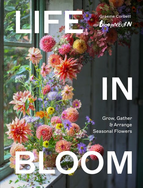 Texte: „LIFE IN BLOOM“, „Grow, Gather & Arrange Seasonal Flowers“. Ein Fenster mit bunt arrangierten Blumen.