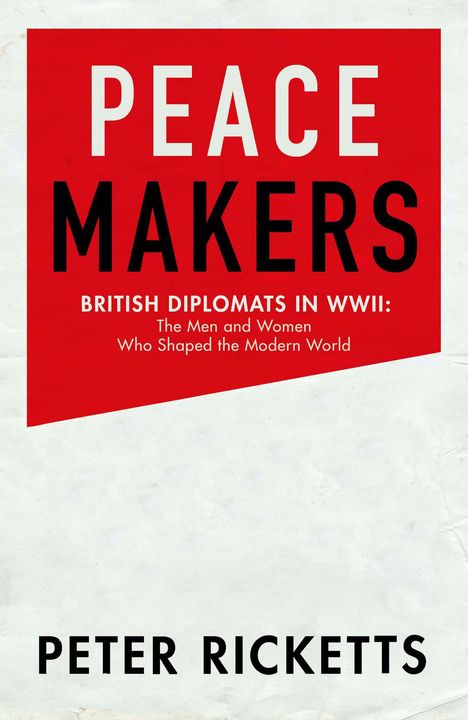 Oben: "PEACE MAKERS." Darunter: "BRITISH DIPLOMATS IN WWII: The Men and Women Who Shaped the Modern World." Unten: "PETER RICKETTS."
