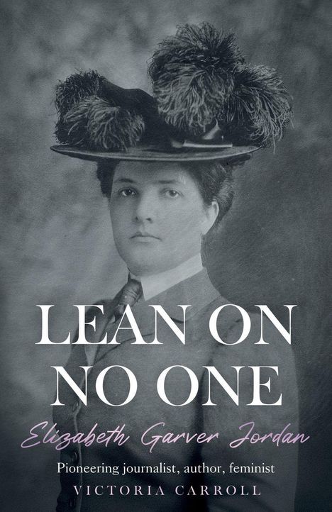 "Lean on No One: Elizabeth Garver Jordan, Pioneering journalist, author, feminist, Victoria Carroll." Historisches Porträt.