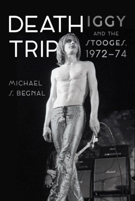 "Death Trip: Iggy and The Stooges 1972-74, Michael S. Begnal." Oberkörperfreie Person auf der Bühne mit Mikrofon.