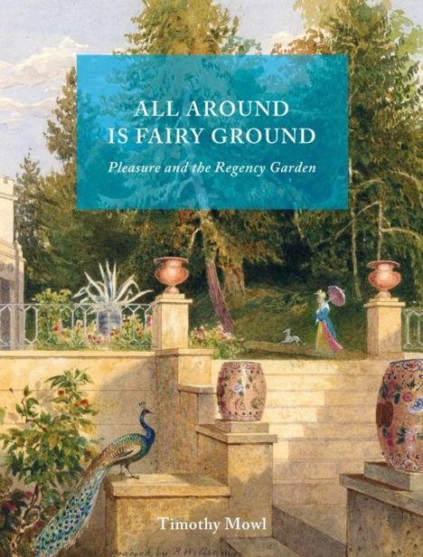 Text: "ALL AROUND IS FAIRY GROUND: Pleasure and the Regency Garden." Unten: "Timothy Mowl." Szene: Ein Garten mit Pfauen.
