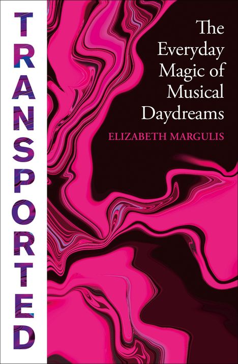 "TRANSPORTED", "The Everyday Magic of Musical Daydreams", "ELIZABETH MARGULIS". Pink-schwarze, fließende Muster.