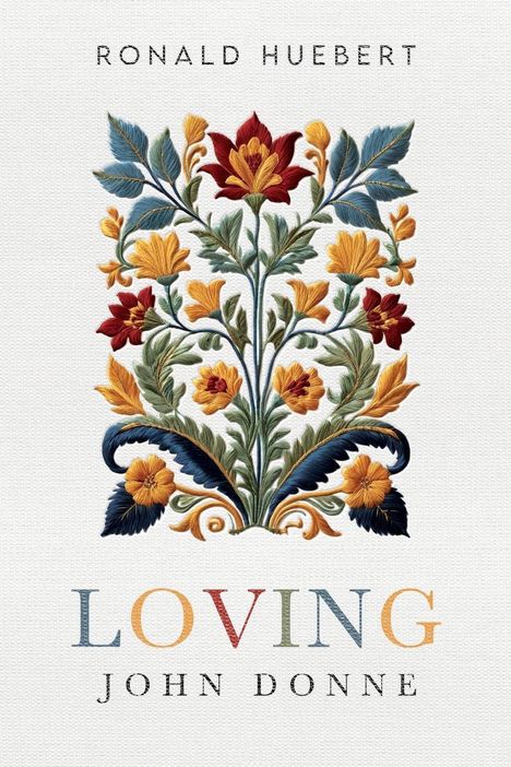 Text: Ronald Huebert, LOVING, John Donne. Illustration: Bunte Blumen und Blätter in symmetrischem Muster.