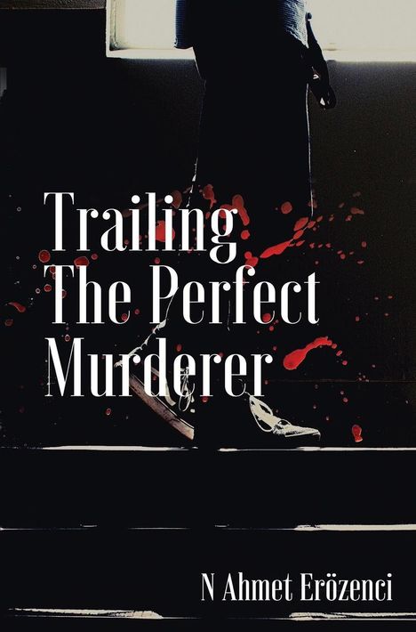 Text: "Trailing The Perfect Murderer" und "N Ahmet Erözenci". Silhouette einer Person mit Blutspritzern.