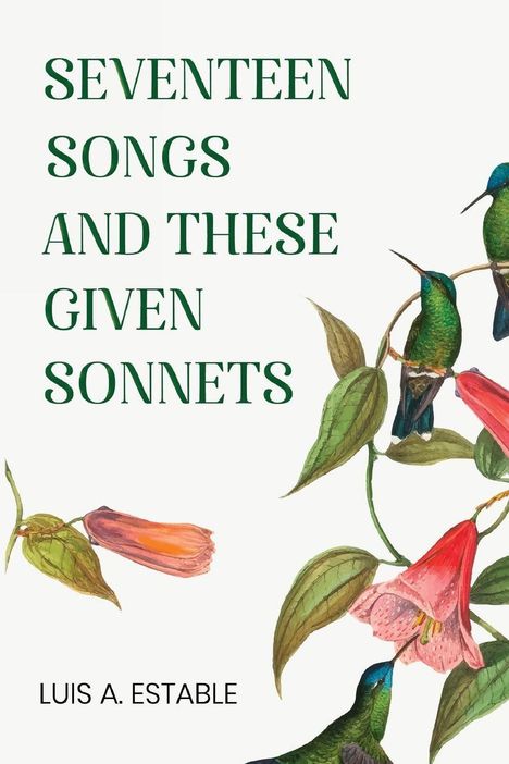 "SEVENTEEN SONGS AND THESE GIVEN SONNETS" von Luis A. Estable. Illustration mit Kolibris und Blüten.