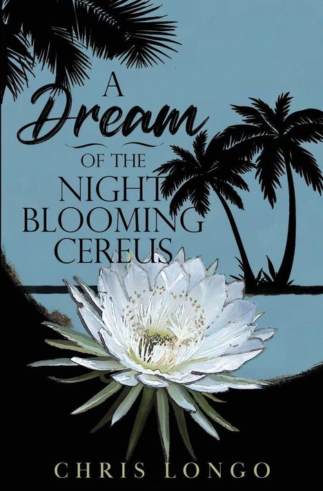 Text: "A Dream of the Night Blooming Cereus" und "Chris Longo". Illustration mit Palmen und einer großen, blühenden weißen Blume.