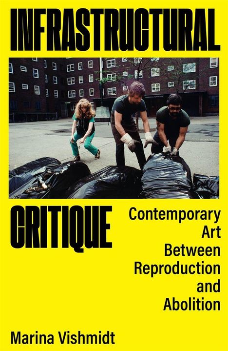 "INFRUSTRUCTURAL CRITIQUE. Contemporary Art Between Reproduction and Abolition. Marina Vishmidt. Drei Personen bewegen Müllsäcke."