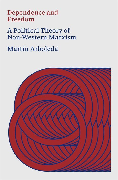 „Dependence and Freedom: A Political Theory of Non-Western Marxism“ von Martín Arboleda. Rote verschlungene Kreise unten.