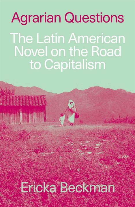 Text: „Agrarian Questions: The Latin American Novel on the Road to Capitalism, Ericka Beckman.“ Illustration: Frau mit Kind vor Bergen.