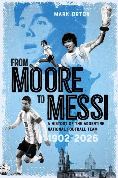 „From Moore to Messi: A History of the Argentine National Football Team 1902-2026“ von Mark Orton. Fußballspieler, Blau.