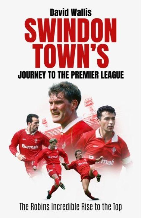 David Wallis: Swindon Town's Journey to the Premier League. The Robins' Incredible Rise to the Top. Spieler in roten Trikots.